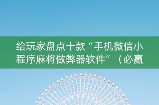 给玩家盘点十款“手机微信小程序麻将做弊器软件”（必赢神器)
