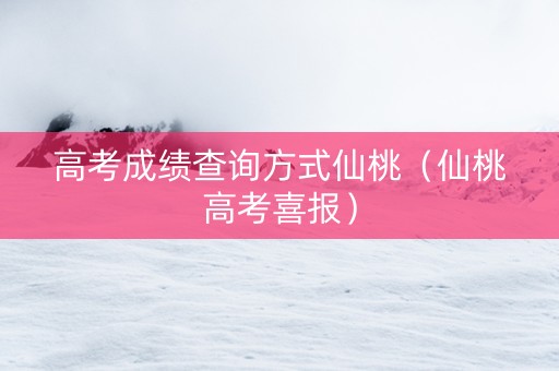 高考成绩查询方式仙桃（仙桃高考喜报）