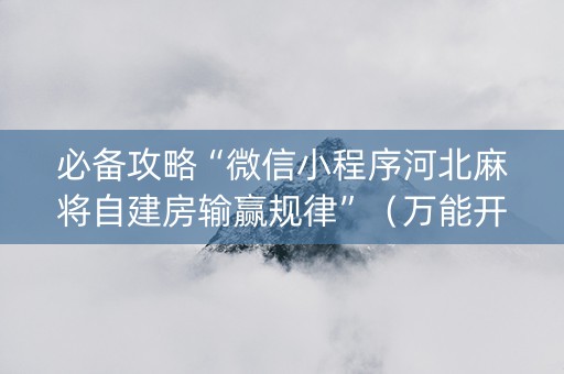 必备攻略“微信小程序河北麻将自建房输赢规律”（万能开挂神器)