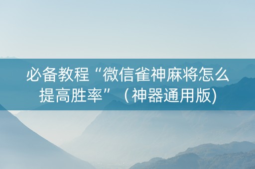 必备教程“微信雀神麻将怎么提高胜率”（神器通用版)