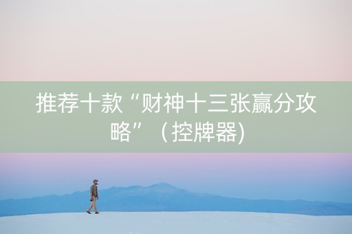 推荐十款“财神十三张赢分攻略”（控牌器)