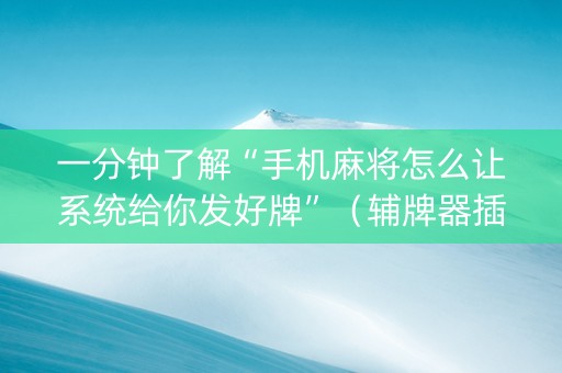 一分钟了解“手机麻将怎么让系统给你发好牌”（辅牌器插件购买)