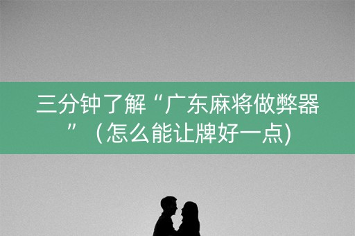 三分钟了解“广东麻将做弊器”（怎么能让牌好一点)