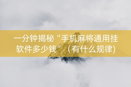 一分钟揭秘“手机麻将通用挂软件多少钱”（有什么规律)