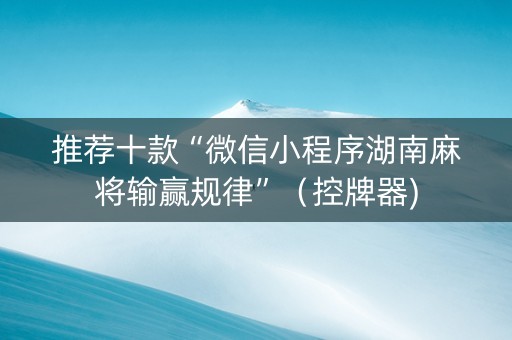 推荐十款“微信小程序湖南麻将输赢规律”（控牌器)