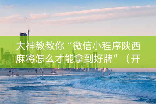 大神教教你“微信小程序陕西麻将怎么才能拿到好牌”（开挂神器下载)