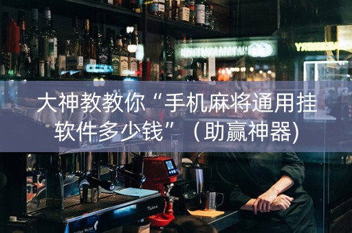 大神教教你“手机麻将通用挂软件多少钱”（助赢神器)