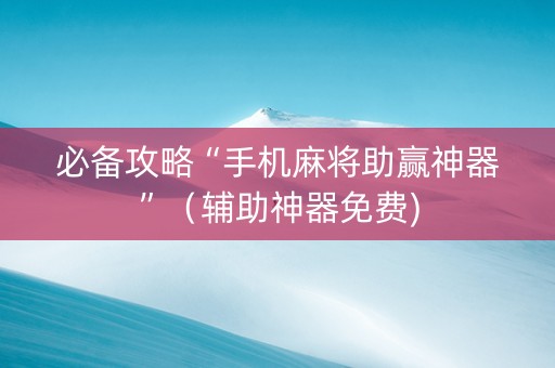 必备攻略“手机麻将助赢神器”（辅助神器免费)