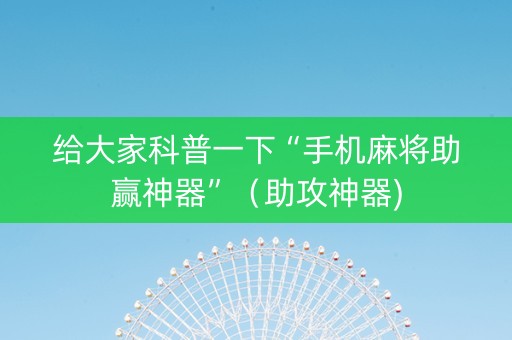给大家科普一下“手机麻将助赢神器”（助攻神器)