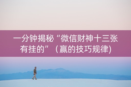 一分钟揭秘“微信财神十三张有挂的”（赢的技巧规律)