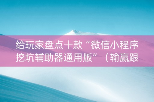 给玩家盘点十款“微信小程序挖坑辅助器通用版”（输赢跟id号有关系吗)