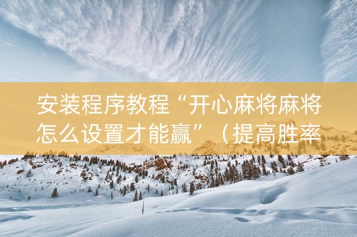 安装程序教程“开心麻将麻将怎么设置才能赢”（提高胜率技巧)