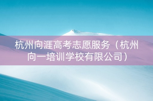 杭州向涯高考志愿服务（杭州向一培训学校有限公司）