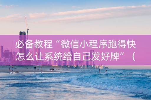 必备教程“微信小程序跑得快怎么让系统给自己发好牌”（助赢神器)