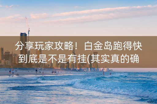 分享玩家攻略！白金岛跑得快到底是不是有挂(其实真的确实有挂)