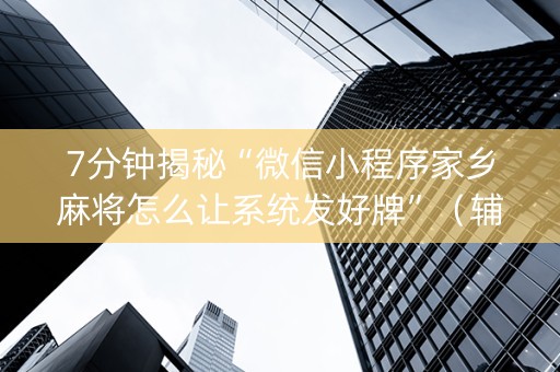 7分钟揭秘“微信小程序家乡麻将怎么让系统发好牌”（辅助器插件)