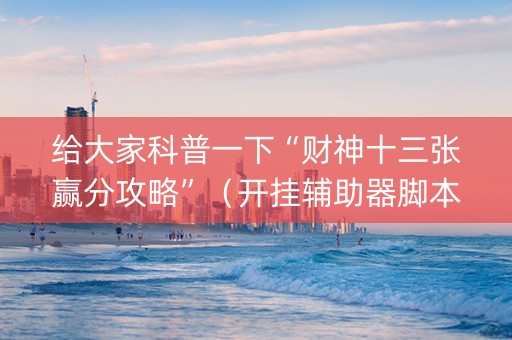 给大家科普一下“财神十三张赢分攻略”（开挂辅助器脚本)