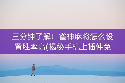 三分钟了解！雀神麻将怎么设置胜率高(揭秘手机上插件免费)