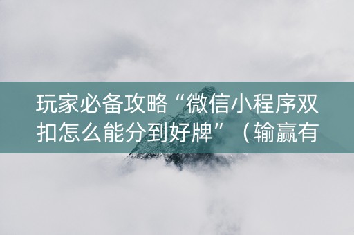 玩家必备攻略“微信小程序双扣怎么能分到好牌”（输赢有什么规律)