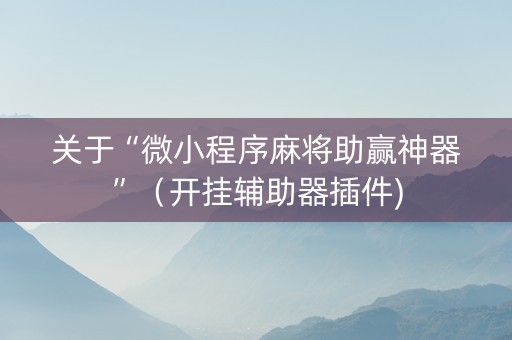 关于“微小程序麻将助赢神器”（开挂辅助器插件)