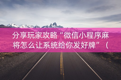 分享玩家攻略“微信小程序麻将怎么让系统给你发好牌”（神器最新免费)