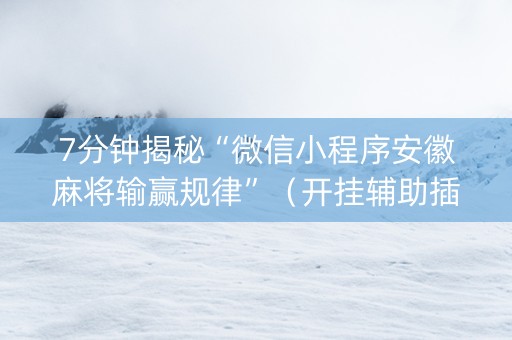 7分钟揭秘“微信小程序安徽麻将输赢规律”（开挂辅助插件)