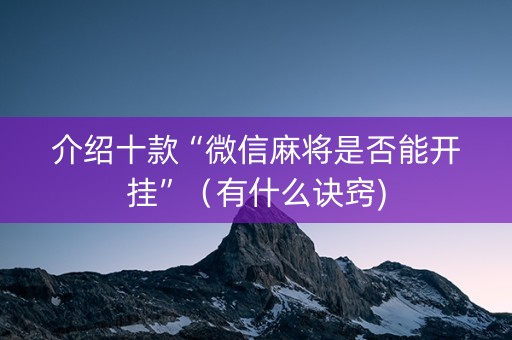 介绍十款“微信麻将是否能开挂”（有什么诀窍)