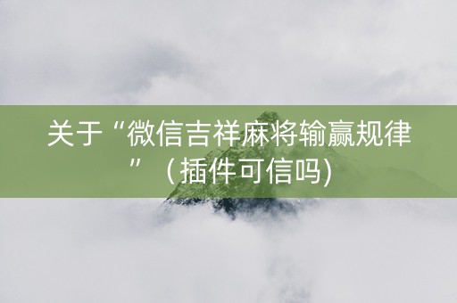 关于“微信吉祥麻将输赢规律”（插件可信吗)