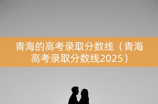 青海的高考录取分数线（青海高考录取分数线2025）