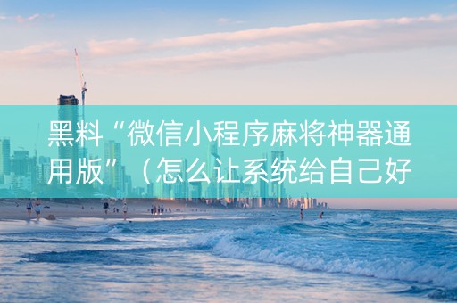 黑料“微信小程序麻将神器通用版”（怎么让系统给自己好牌)