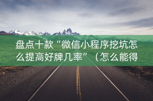 盘点十款“微信小程序挖坑怎么提高好牌几率”（怎么能得到好牌)