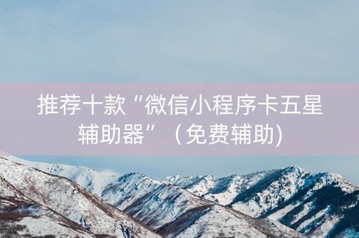 推荐十款“微信小程序卡五星辅助器”（免费辅助)