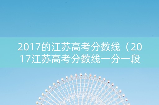 2017的江苏高考分数线（2017江苏高考分数线一分一段）
