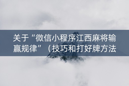 关于“微信小程序江西麻将输赢规律”（技巧和打好牌方法)