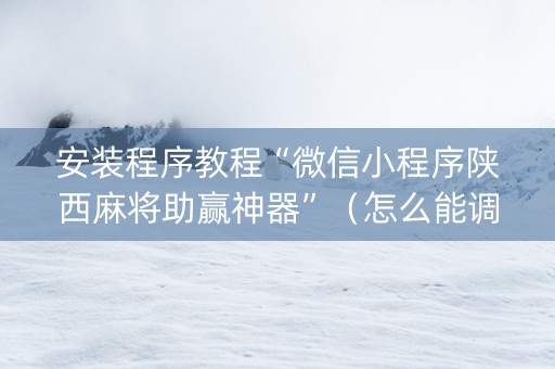 安装程序教程“微信小程序陕西麻将助赢神器”（怎么能调好牌)