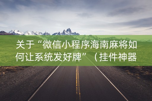 关于“微信小程序海南麻将如何让系统发好牌”（挂件神器)