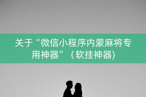 关于“微信小程序内蒙麻将专用神器”（软挂神器)