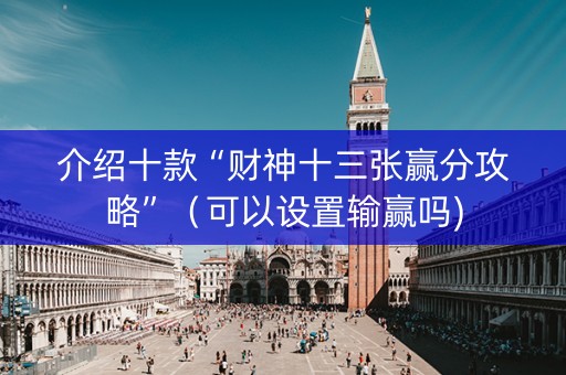 介绍十款“财神十三张赢分攻略”（可以设置输赢吗)