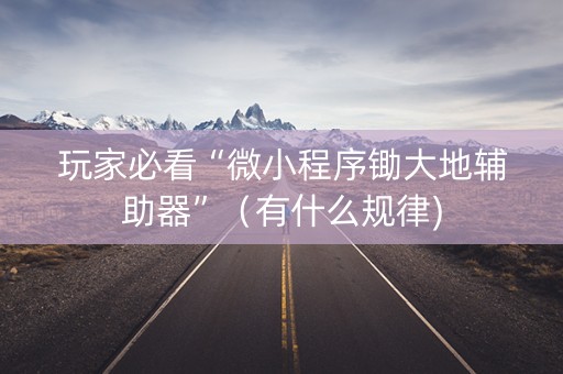 玩家必看“微小程序锄大地辅助器”（有什么规律)