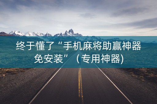 终于懂了“手机麻将助赢神器免安装”（专用神器)