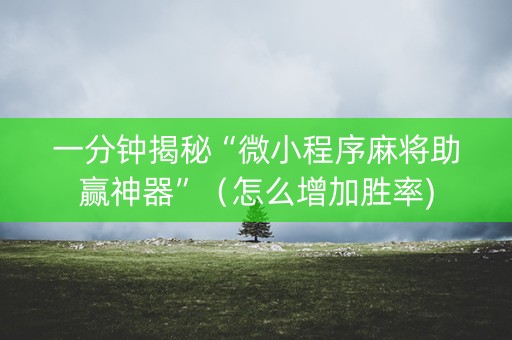 一分钟揭秘“微小程序麻将助赢神器”（怎么增加胜率)