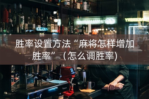 胜率设置方法“麻将怎样增加胜率”（怎么调胜率)