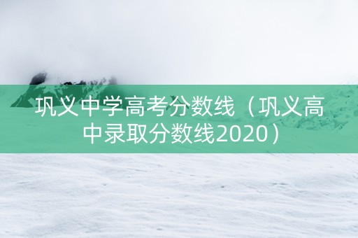 巩义中学高考分数线（巩义高中录取分数线2020）