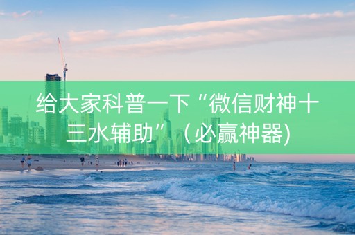 给大家科普一下“微信财神十三水辅助”（必赢神器)