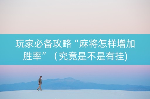 玩家必备攻略“麻将怎样增加胜率”（究竟是不是有挂)