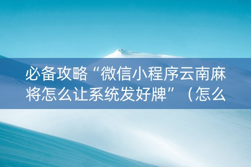 必备攻略“微信小程序云南麻将怎么让系统发好牌”（怎么增加胜率)
