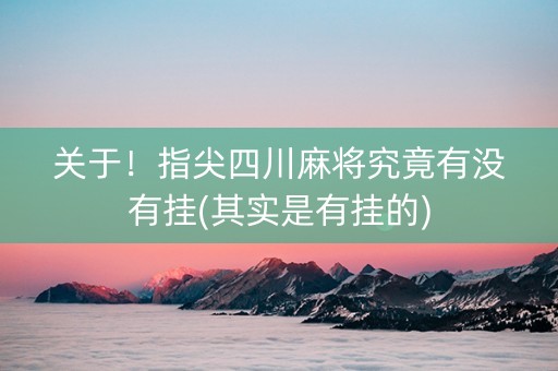 关于！指尖四川麻将究竟有没有挂(其实是有挂的)