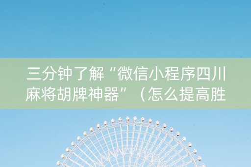 三分钟了解“微信小程序四川麻将胡牌神器”（怎么提高胜率)