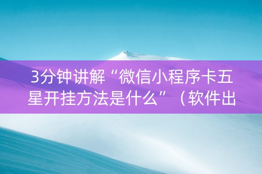 3分钟讲解“微信小程序卡五星开挂方法是什么”（软件出售)