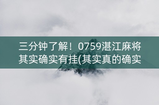 三分钟了解！0759湛江麻将其实确实有挂(其实真的确实有挂)